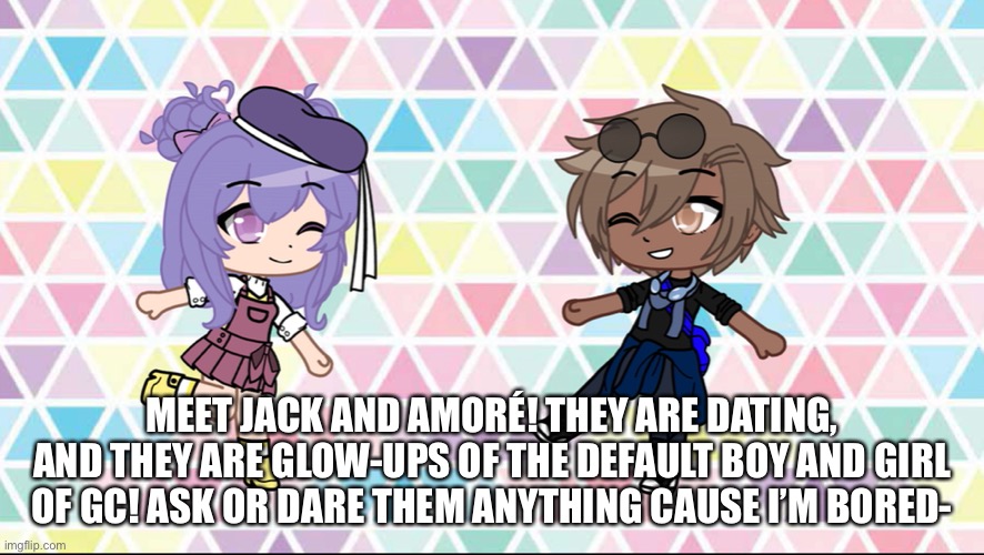 MEET JACK AND AMORÉ! THEY ARE DATING, AND THEY ARE GLOW-UPS OF THE DEFAULT BOY AND GIRL OF GC! ASK OR DARE THEM ANYTHING CAUSE I’M BORED- | made w/ Imgflip meme maker