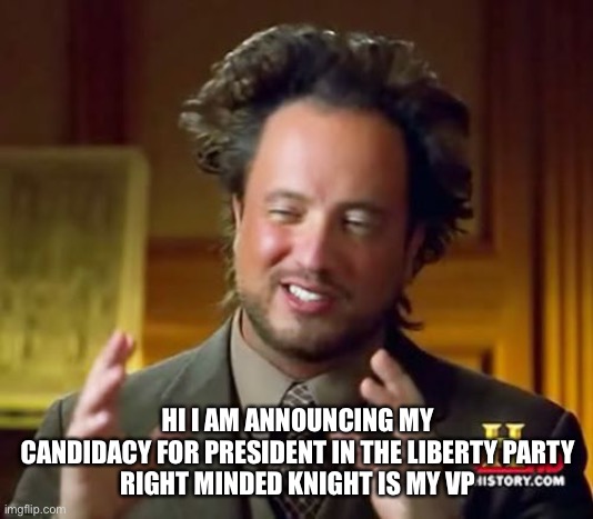 Ancient Aliens | HI I AM ANNOUNCING MY CANDIDACY FOR PRESIDENT IN THE LIBERTY PARTY
RIGHT MINDED KNIGHT IS MY VP | image tagged in memes,ancient aliens | made w/ Imgflip meme maker
