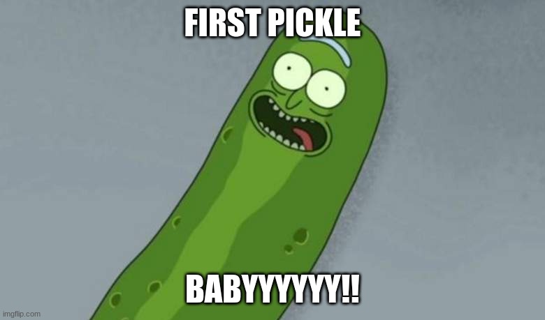 hfjd | FIRST PICKLE; BABYYYYYY!! | image tagged in pickle rick | made w/ Imgflip meme maker