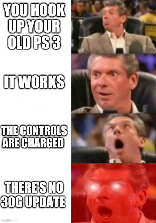 No way | YOU HOOK UP YOUR OLD PS 3; IT WORKS; THE CONTROLS ARE CHARGED; THERE'S NO 30G UPDATE | image tagged in mr mcmahon reaction | made w/ Imgflip meme maker