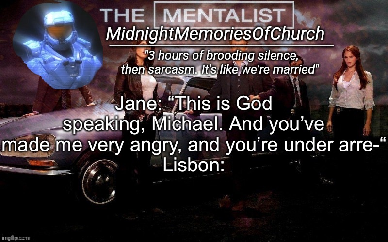 MidnightMemoriesOfChurch Annocument Template | Jane: “This is God speaking, Michael. And you’ve made me very angry, and you’re under arre-“
Lisbon: | image tagged in midnightmemoriesofchurch annocument template | made w/ Imgflip meme maker
