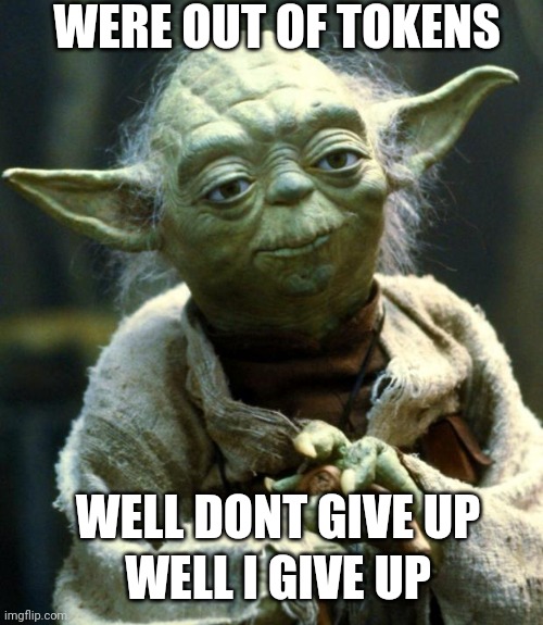 Star Wars Yoda Meme | WERE OUT OF TOKENS; WELL DONT GIVE UP; WELL I GIVE UP | image tagged in memes,star wars yoda | made w/ Imgflip meme maker