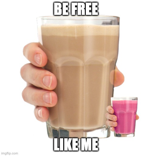 Choccy Milk | BE FREE LIKE ME | image tagged in choccy milk | made w/ Imgflip meme maker