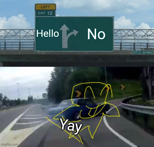 Left Exit 12 Off Ramp | Hello; No; Yay | image tagged in memes,left exit 12 off ramp | made w/ Imgflip meme maker