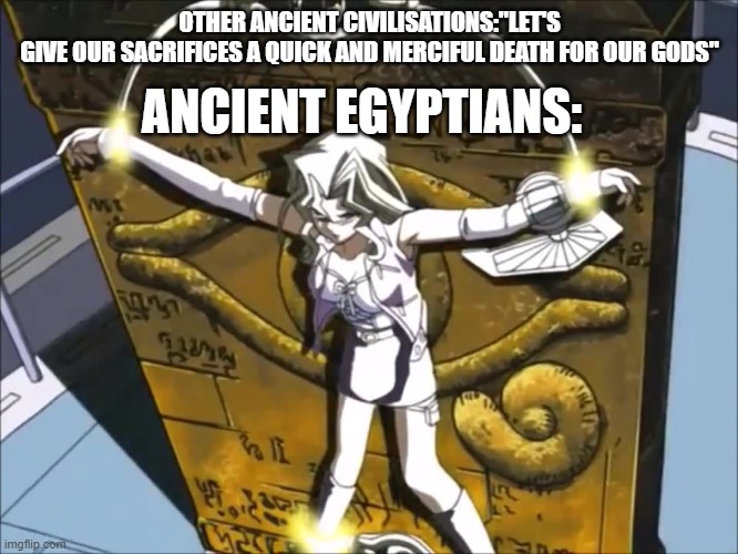 Sacrifice meme | ANCIENT EGYPTIANS:; OTHER ANCIENT CIVILISATIONS:"LET'S GIVE OUR SACRIFICES A QUICK AND MERCIFUL DEATH FOR OUR GODS" | image tagged in egypt,yugioh,historical meme | made w/ Imgflip meme maker