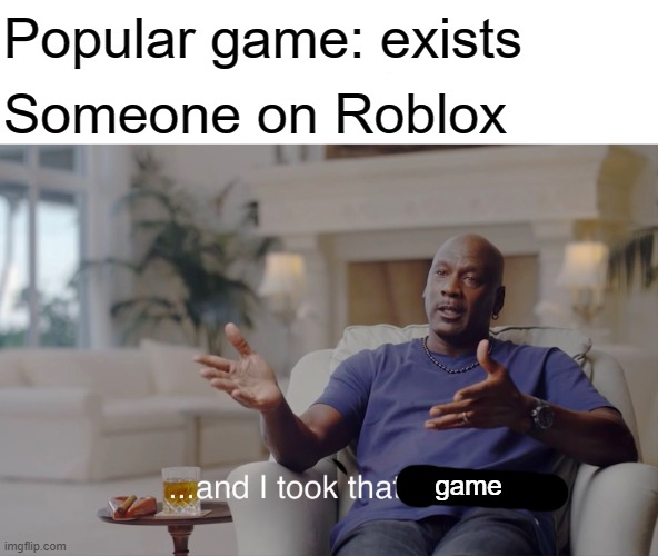 and I took that personally | Popular game: exists; Someone on Roblox; game | image tagged in and i took that personally,memes,roblox,funny,roblox meme,copy | made w/ Imgflip meme maker