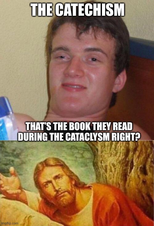 THE CATECHISM; THAT’S THE BOOK THEY READ DURING THE CATACLYSM RIGHT? | image tagged in stoned guy,dafuq jesus | made w/ Imgflip meme maker