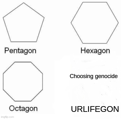 Pentagon Hexagon Octagon Meme | Choosing genocide; URLIFEGON | image tagged in memes,pentagon hexagon octagon,undertale | made w/ Imgflip meme maker