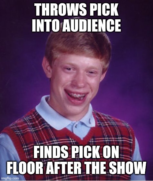 Bad Luck Musician Brian | THROWS PICK INTO AUDIENCE; FINDS PICK ON FLOOR AFTER THE SHOW | image tagged in memes,bad luck brian | made w/ Imgflip meme maker