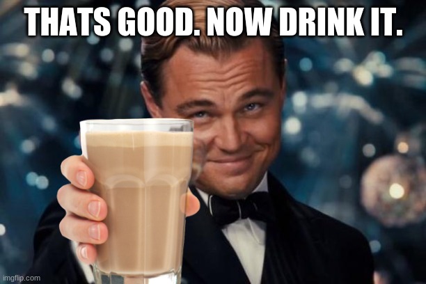 Leonardo Dicaprio Cheers Meme | THATS GOOD. NOW DRINK IT. | image tagged in memes,leonardo dicaprio cheers | made w/ Imgflip meme maker