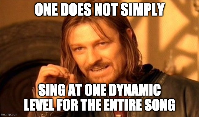 One Does Not Simply Meme | ONE DOES NOT SIMPLY; SING AT ONE DYNAMIC LEVEL FOR THE ENTIRE SONG | image tagged in memes,one does not simply | made w/ Imgflip meme maker