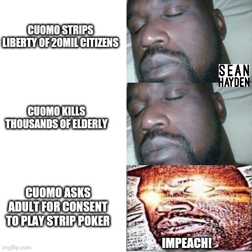 Cuomo | CUOMO STRIPS LIBERTY OF 20MIL CITIZENS; CUOMO KILLS THOUSANDS OF ELDERLY; CUOMO ASKS ADULT FOR CONSENT TO PLAY STRIP POKER; IMPEACH! | image tagged in 2 sleeping shaq 1 awake | made w/ Imgflip meme maker