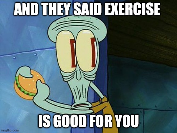 Oh shit Squidward | AND THEY SAID EXERCISE IS GOOD FOR YOU | image tagged in oh shit squidward | made w/ Imgflip meme maker