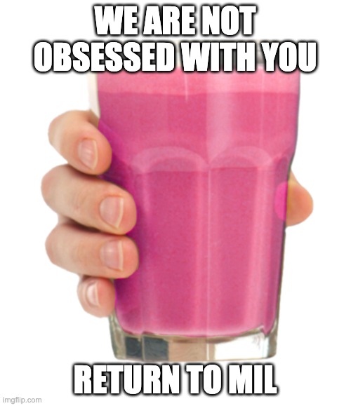 Straby milk | WE ARE NOT OBSESSED WITH YOU RETURN TO MIL | image tagged in straby milk | made w/ Imgflip meme maker