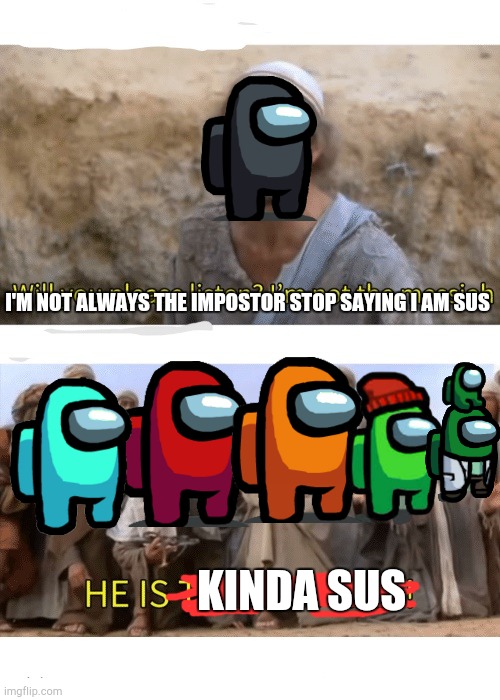 Black kinda sus????? | I'M NOT ALWAYS THE IMPOSTOR STOP SAYING I AM SUS; KINDA SUS | image tagged in he is the messiah,among us,black sus | made w/ Imgflip meme maker