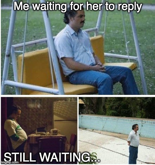 Still waiting... | Me waiting for her to reply; STILL WAITING... | image tagged in narcos waiting | made w/ Imgflip meme maker