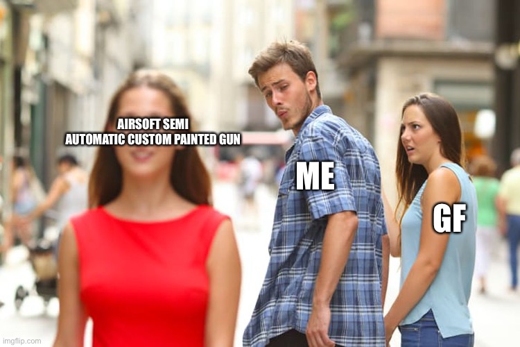 Distracted Boyfriend | AIRSOFT SEMI AUTOMATIC CUSTOM PAINTED GUN; ME; GF | image tagged in memes,distracted boyfriend | made w/ Imgflip meme maker