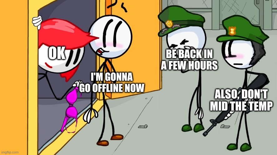 e | OK; BE BACK IN A FEW HOURS; I'M GONNA GO OFFLINE NOW; ALSO, DON'T MID THE TEMP | image tagged in kinky henry stickmin | made w/ Imgflip meme maker