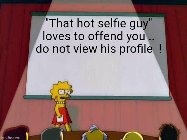 Imgflip public service announcement... | "That hot selfie guy" loves to offend you .. do not view his profile  ! | image tagged in lisa simpson's presentation,jeffrey,warning | made w/ Imgflip meme maker
