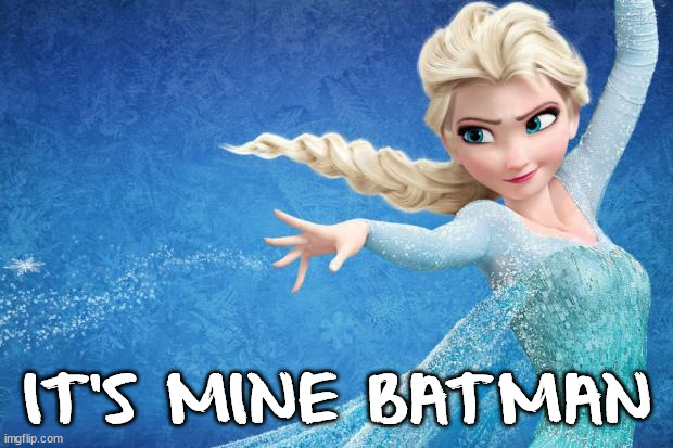 Frozen | IT'S MINE BATMAN | image tagged in frozen | made w/ Imgflip meme maker