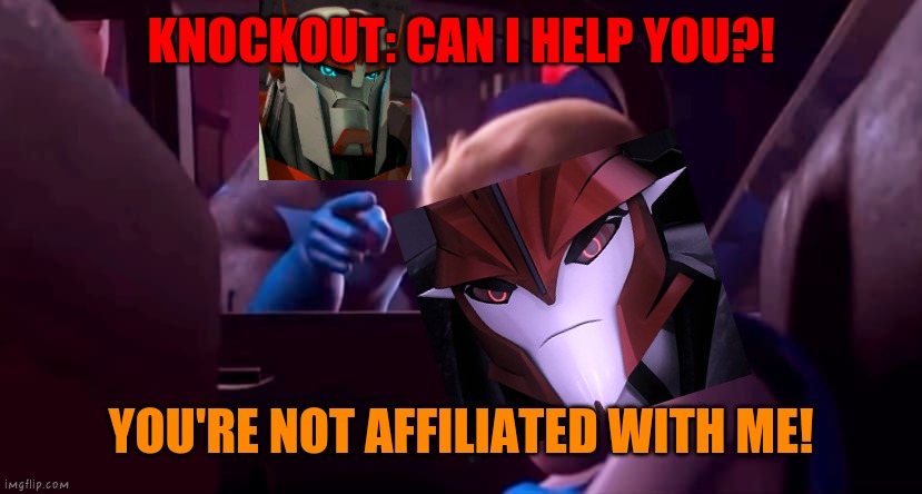 Knockout's not affiliated with Ratchet | KNOCKOUT: CAN I HELP YOU?! YOU'RE NOT AFFILIATED WITH ME! | image tagged in you're not affiliated with me,ratchet,knockout,transformers,tfp,transformers prime | made w/ Imgflip meme maker