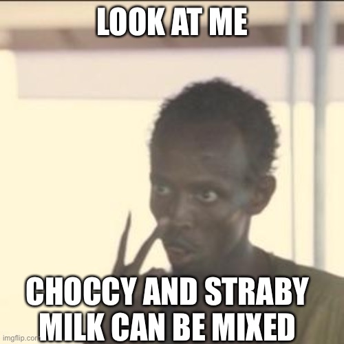 Look At Me | LOOK AT ME; CHOCCY AND STRABY MILK CAN BE MIXED | image tagged in memes,look at me | made w/ Imgflip meme maker