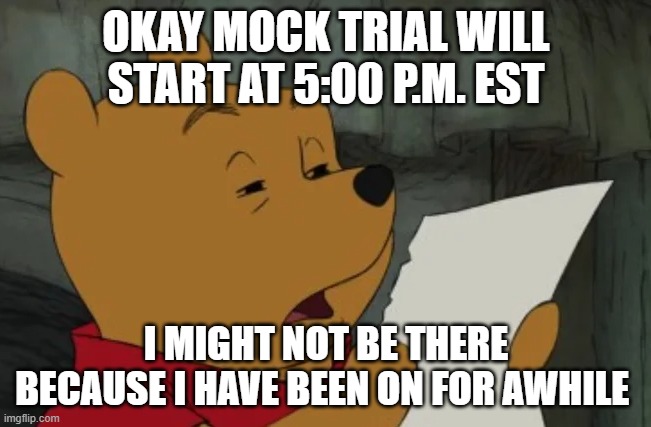 The trial requested by Beez | OKAY MOCK TRIAL WILL START AT 5:00 P.M. EST; I MIGHT NOT BE THERE BECAUSE I HAVE BEEN ON FOR AWHILE | image tagged in confused winnie reading paper | made w/ Imgflip meme maker