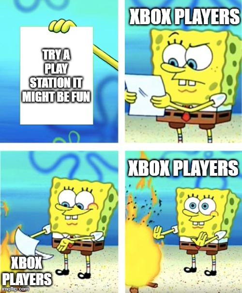 Spongebob Burning Paper | XBOX PLAYERS; TRY A PLAY STATION IT MIGHT BE FUN; XBOX PLAYERS; XBOX PLAYERS | image tagged in spongebob burning paper | made w/ Imgflip meme maker