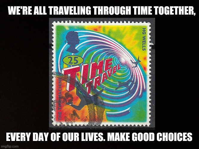 Time Travel | WE'RE ALL TRAVELING THROUGH TIME TOGETHER, EVERY DAY OF OUR LIVES. MAKE GOOD CHOICES | image tagged in time travel,future,past,we're all in this together,funny,make good choices | made w/ Imgflip meme maker