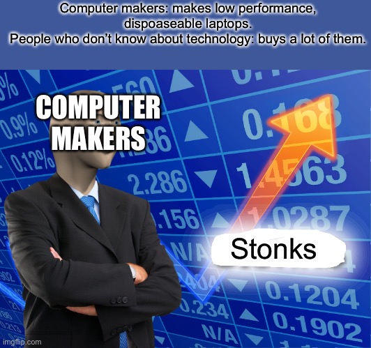 Low end computers | Computer makers: makes low performance, dispoaseable laptops.
People who don’t know about technology: buys a lot of them. COMPUTER MAKERS; Stonks | image tagged in empty stonks | made w/ Imgflip meme maker