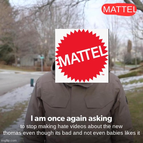 Bernie I Am Once Again Asking For Your Support Meme | MATTEL; to stop making hate videos about the new thomas even though its bad and not even babies likes it | image tagged in memes,bernie i am once again asking for your support | made w/ Imgflip meme maker