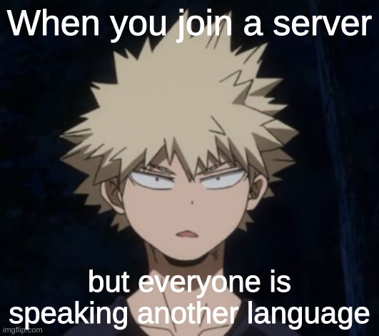Bakugo's Huh? | When you join a server; but everyone is speaking another language | image tagged in bakugo's huh,relatable | made w/ Imgflip meme maker