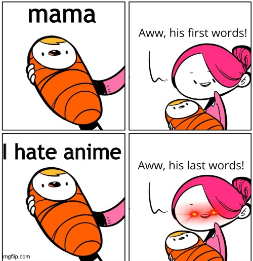 Aww, His Last Words |  mama; I hate anime | image tagged in aww his last words | made w/ Imgflip meme maker