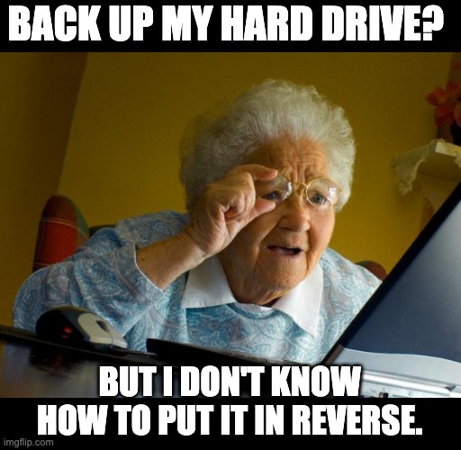 Back up | BACK UP MY HARD DRIVE? BUT I DON'T KNOW HOW TO PUT IT IN REVERSE. | image tagged in old lady at computer finds the internet | made w/ Imgflip meme maker