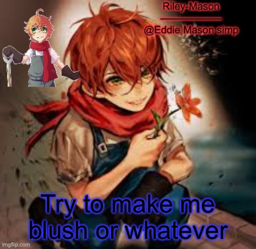 Eddie temp 2 | Try to make me blush or whatever | image tagged in eddie temp 2 | made w/ Imgflip meme maker