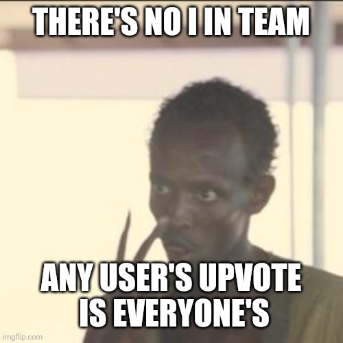 I mean upvotes are anonymous. So it is possible to think of the fractional contribution of the systemic upvoting process. | THERE'S NO I IN TEAM; ANY USER'S UPVOTE
 IS EVERYONE'S | image tagged in memes,look at me | made w/ Imgflip meme maker