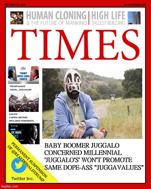 Juggalo Ethics | TRUMP FAILED AGAIN,.. AND AGAIN! JAN 6TH CAPITOL RIOTERS DECLARED TERRORISTS; BABY BOOMER JUGGALO CONCERNED MILLENNIAL 'JUGGALO'S' WON'T PROMOTE SAME DOPE-ASS "JUGGAVALUES"; PERMANENT SUSPENSION OF @REALDONALDTRUMP | image tagged in baby boomers,juggalos,qanon,trump,biden | made w/ Imgflip meme maker