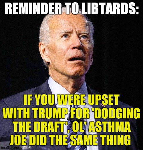 Ol' draft dodging, genocide denying, senile China Joe! Oh! And s___libs are disgusting hypocrites | REMINDER TO LIBTARDS:; IF YOU WERE UPSET WITH TRUMP FOR 'DODGING THE DRAFT', OL' ASTHMA JOE DID THE SAME THING | image tagged in joe biden,draft dodger,same as trump,two boomer peas in a pod | made w/ Imgflip meme maker