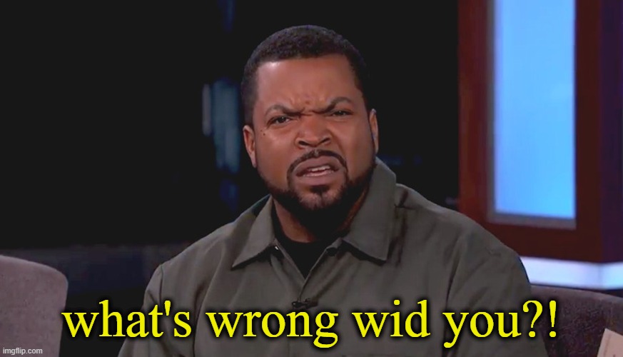 Really? Ice Cube | what's wrong wid you?! | image tagged in really ice cube | made w/ Imgflip meme maker
