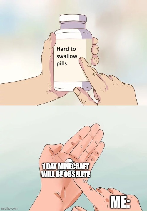 Hard To Swallow Pills | 1 DAY MINECRAFT WILL BE OBSELETE; ME: | image tagged in memes,hard to swallow pills | made w/ Imgflip meme maker