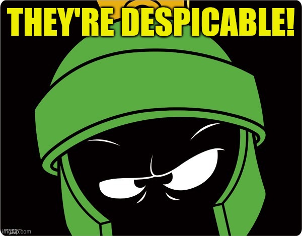 Marvin the Martian | THEY'RE DESPICABLE! | image tagged in marvin the martian | made w/ Imgflip meme maker