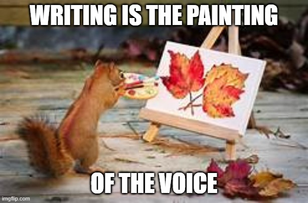 squirrel painting | WRITING IS THE PAINTING; OF THE VOICE | image tagged in writing,squirrel,painting | made w/ Imgflip meme maker