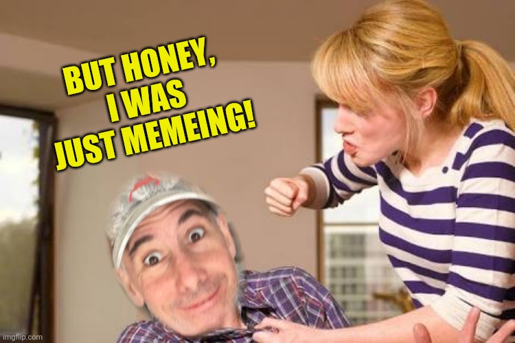 BUT HONEY, I WAS JUST MEMEING! | made w/ Imgflip meme maker