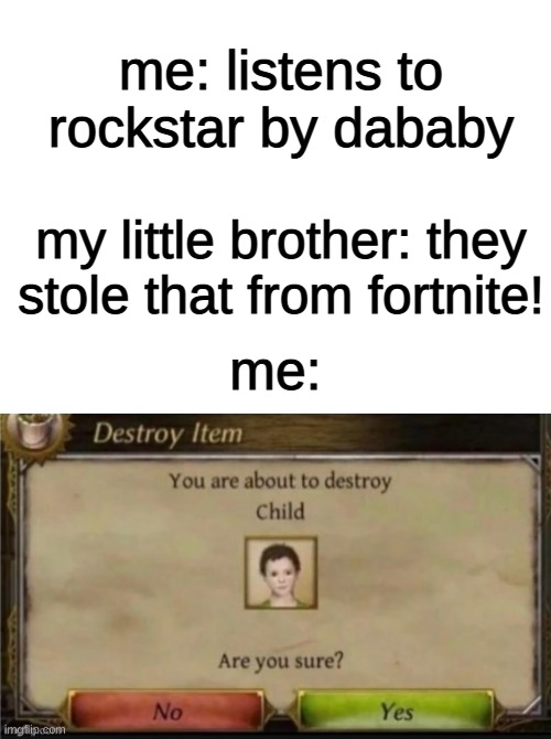 time to die small child | me: listens to rockstar by dababy; my little brother: they stole that from fortnite! me: | image tagged in blank white template | made w/ Imgflip meme maker