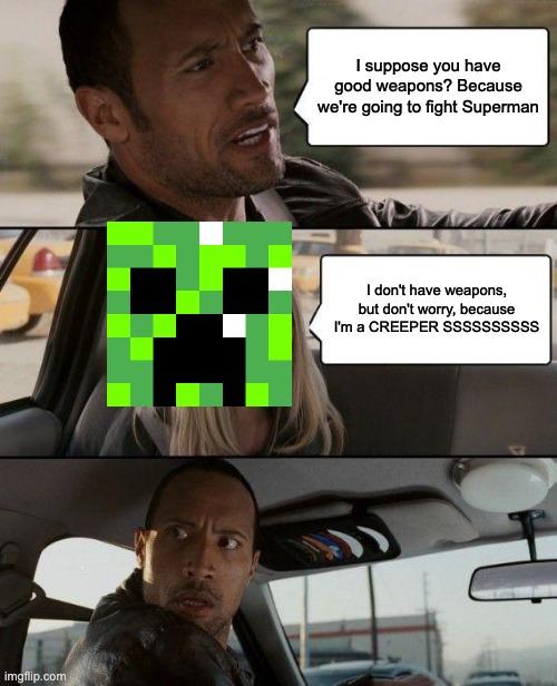 Creeper,Aw man | I suppose you have good weapons? Because we're going to fight Superman; I don't have weapons, but don't worry, because I'm a CREEPER SSSSSSSSSS | image tagged in memes,the rock driving | made w/ Imgflip meme maker