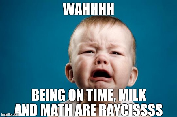 BABY CRYING | WAHHHH BEING ON TIME, MILK AND MATH ARE RAYCISSSS | image tagged in baby crying | made w/ Imgflip meme maker