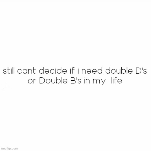 Double D or Double B | image tagged in boys vs girls,me and the boys,dank memes,girls,boys,size matters | made w/ Imgflip meme maker
