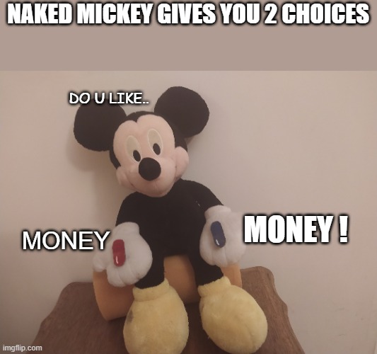 Naked Mickey Matrix | NAKED MICKEY GIVES YOU 2 CHOICES; DO U LIKE.. MONEY; MONEY ! | image tagged in naked mickey matrix | made w/ Imgflip meme maker