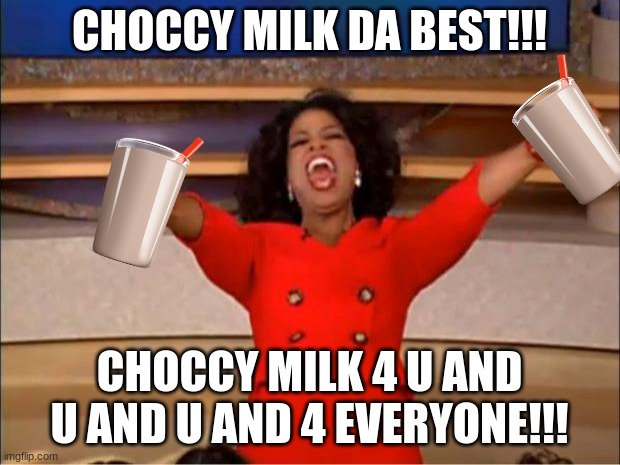 CHOCCY MILK 4 EVERYONE | CHOCCY MILK DA BEST!!! CHOCCY MILK 4 U AND U AND U AND 4 EVERYONE!!! | image tagged in memes,oprah you get a | made w/ Imgflip meme maker