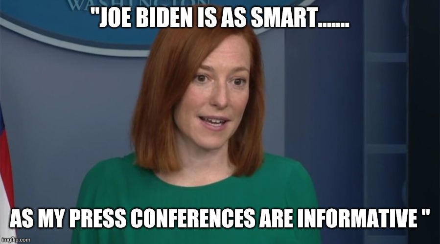 Circle Back Psaki | "JOE BIDEN IS AS SMART....... AS MY PRESS CONFERENCES ARE INFORMATIVE " | image tagged in circle back psaki | made w/ Imgflip meme maker